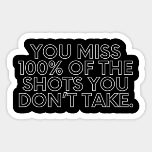 You miss 100% of the shots you don’t take. Sticker